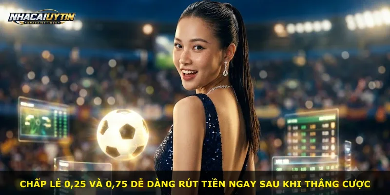 Chấp lẻ 0,25 và 0,75 dễ dàng rút tiền ngay sau khi thắng cược