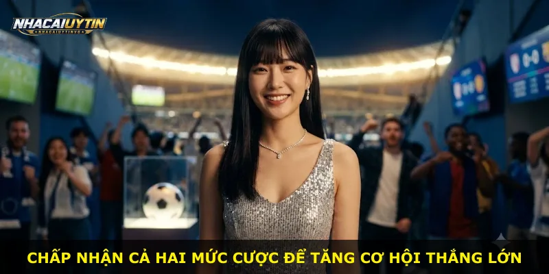 Chấp nhận cả hai mức cược để tăng cơ hội thắng lớn
