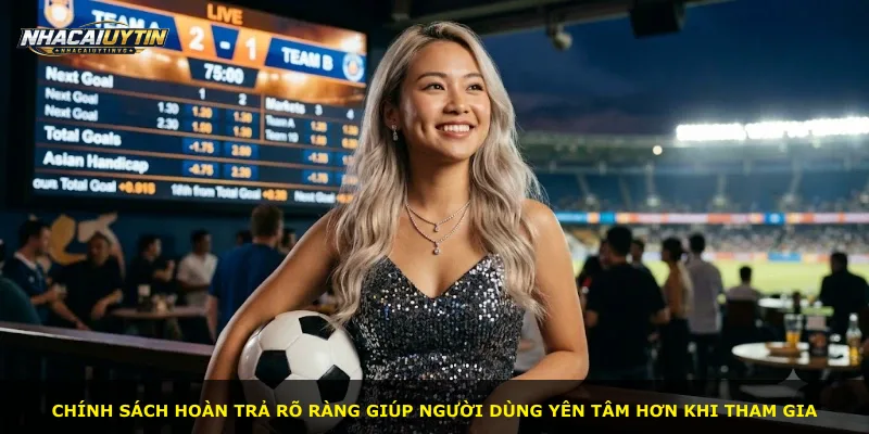 Chính sách hoàn trả rõ ràng giúp người dùng yên tâm hơn khi tham gia