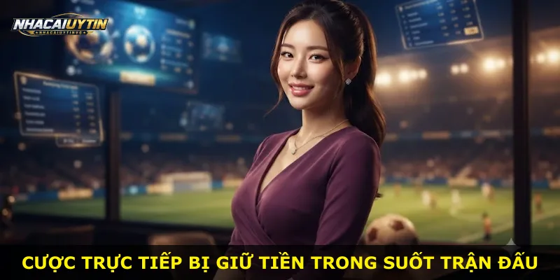 Cược trực tiếp bị giữ tiền trong suốt trận đấu