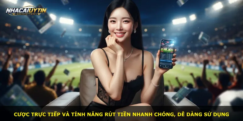 Cược trực tiếp và tính năng rút tiền nhanh chóng, dễ dàng sử dụng
