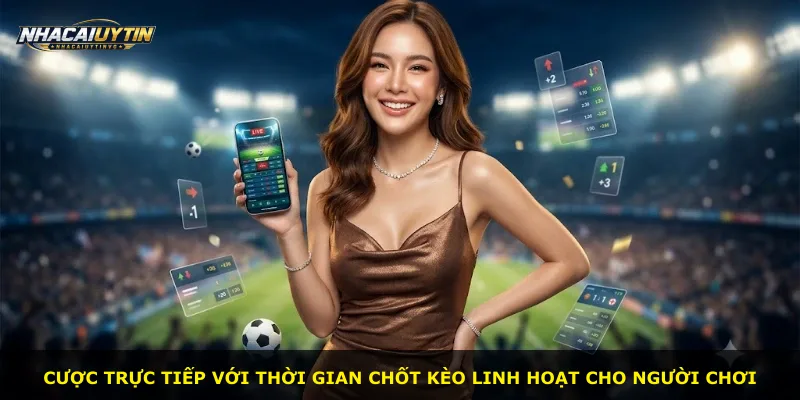 Cược trực tiếp với thời gian chốt kèo linh hoạt cho người chơi