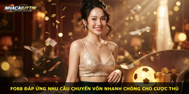 Fo88 đáp ứng nhu cầu chuyển vốn nhanh chóng cho cược thủ