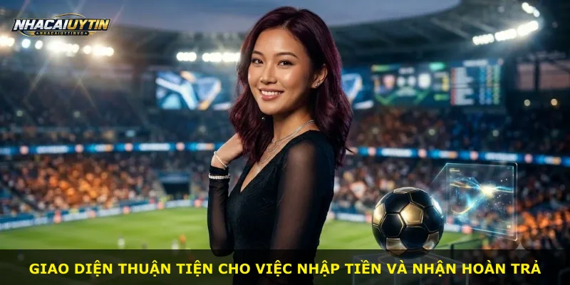 Giao diện thuận tiện cho việc nhập tiền và nhận hoàn trả