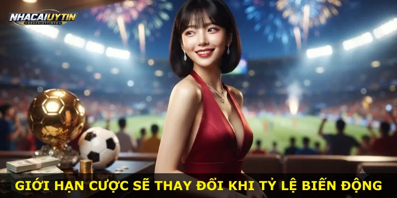 Giới hạn cược sẽ thay đổi khi tỷ lệ biến động