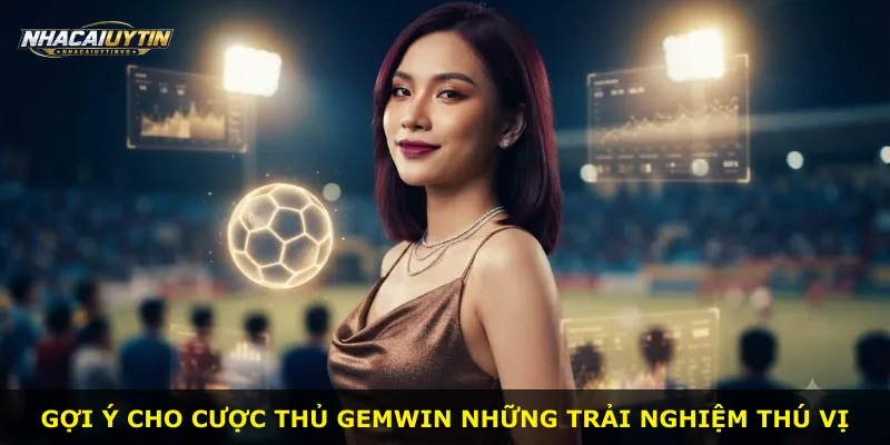 Gợi ý cho cược thủ Gemwin những trải nghiệm thú vị