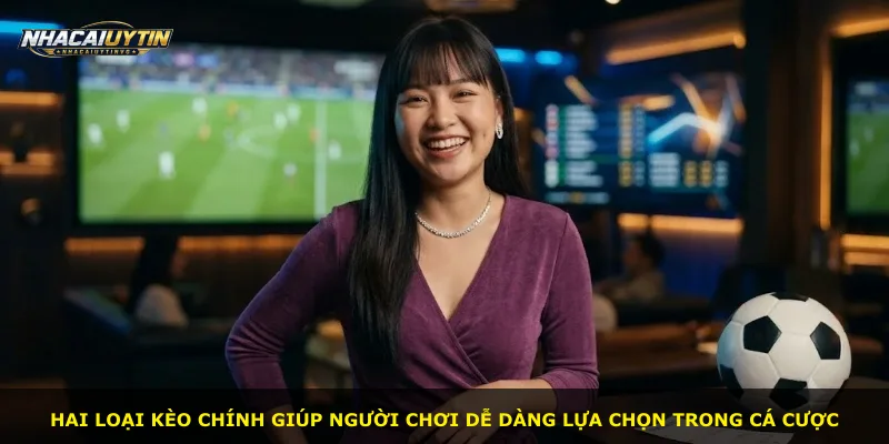 Hai loại kèo chính giúp người chơi dễ dàng lựa chọn trong cá cược