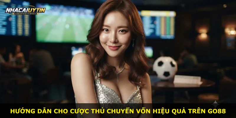 Hướng dẫn cho cược thủ chuyển vốn hiệu quả trên Go88