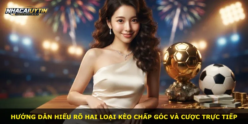 Hướng dẫn hiểu rõ hai loại kèo chấp góc và cược trực tiếp
