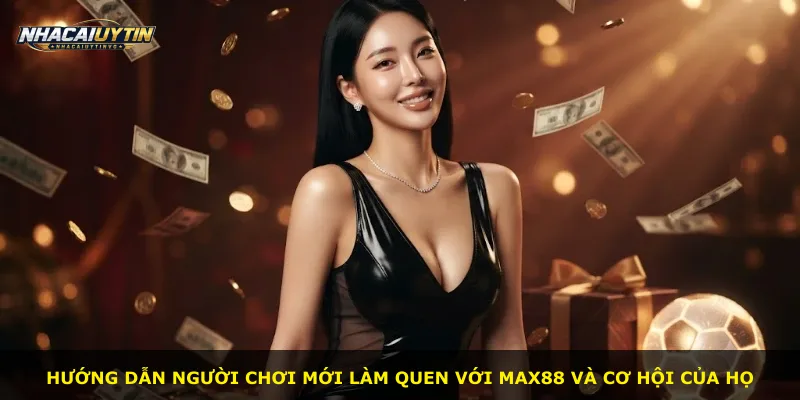 Hướng dẫn người chơi mới làm quen với Max88 và cơ hội của họ
