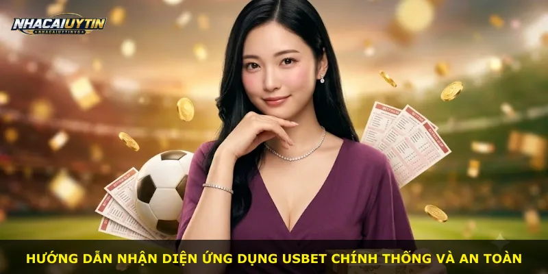 Hướng dẫn nhận diện ứng dụng Usbet chính thống và an toàn