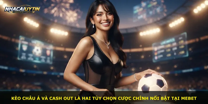 Kèo châu Á và cash out là hai tùy chọn cược chính nổi bật tại Mebet