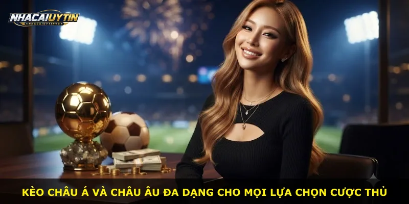Kèo châu Á và châu Âu đa dạng cho mọi lựa chọn cược thủ