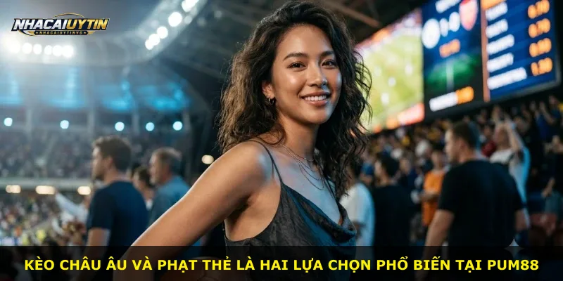 Kèo châu Âu và phạt thẻ là hai lựa chọn phổ biến tại Pum88