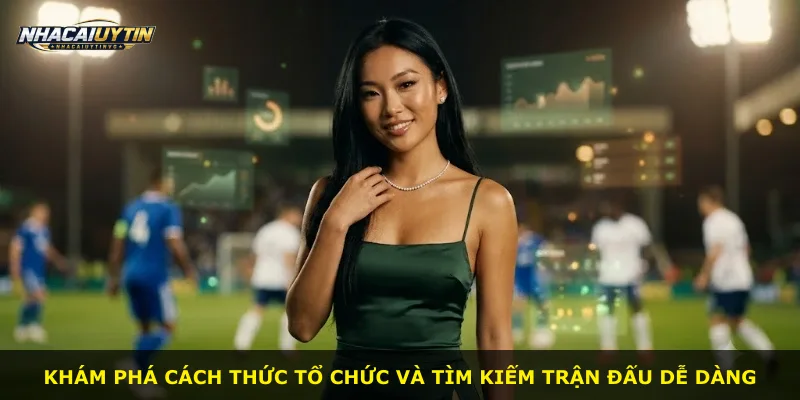 Khám phá cách thức tổ chức và tìm kiếm trận đấu dễ dàng