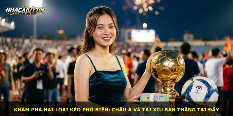 Khám phá hai loại kèo phổ biến: châu Á và tài xỉu bàn thắng tại đây