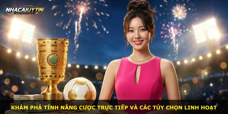 Khám phá tính năng cược trực tiếp và các tùy chọn linh hoạt