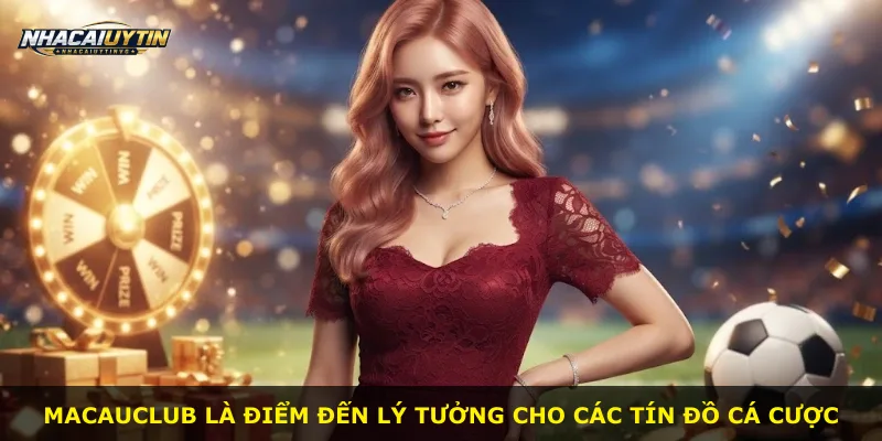 MacauClub là điểm đến lý tưởng cho các tín đồ cá cược