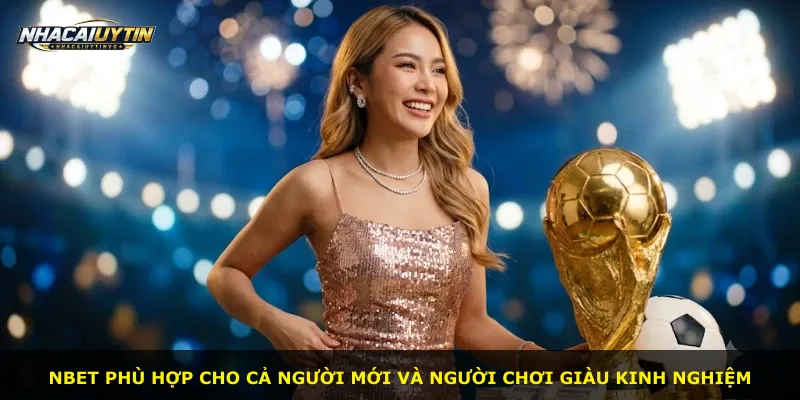Nbet phù hợp cho cả người mới và người chơi giàu kinh nghiệm