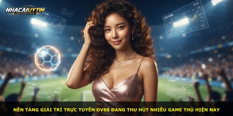 Nền tảng giải trí trực tuyến Dv88 đang thu hút nhiều game thủ hiện nay