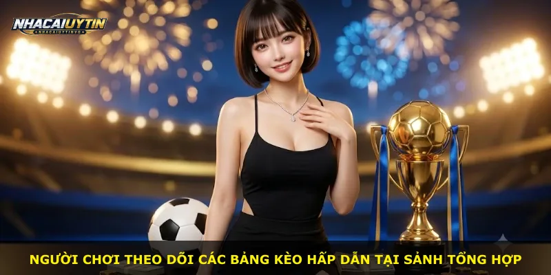 Người chơi theo dõi các bảng kèo hấp dẫn tại sảnh tổng hợp