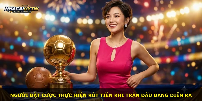 Người đặt cược thực hiện rút tiền khi trận đấu đang diễn ra