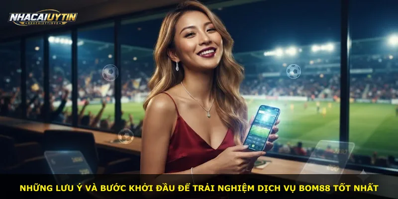 Những lưu ý và bước khởi đầu để trải nghiệm dịch vụ Bom88 tốt nhất