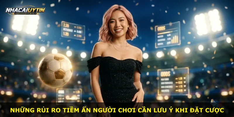 Những rủi ro tiềm ẩn người chơi cần lưu ý khi đặt cược