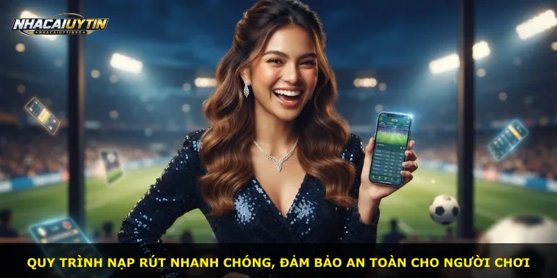 Quy trình nạp rút nhanh chóng, đảm bảo an toàn cho người chơi