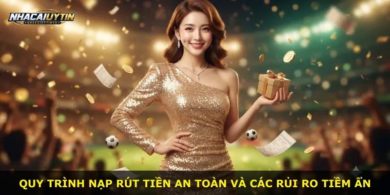 Quy trình nạp rút tiền an toàn và các rủi ro tiềm ẩn