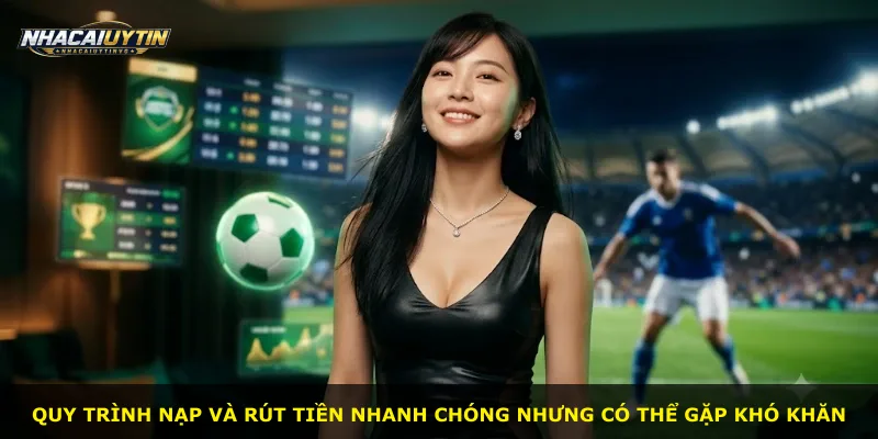 Quy trình nạp và rút tiền nhanh chóng nhưng có thể gặp khó khăn