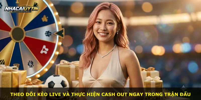 Theo dõi kèo live và thực hiện cash out ngay trong trận đấu