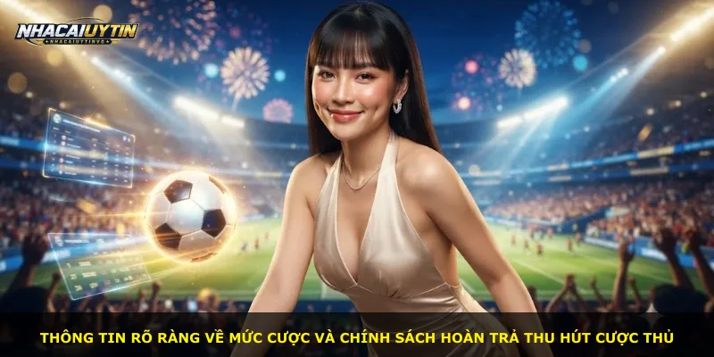 Thông tin rõ ràng về mức cược và chính sách hoàn trả thu hút cược thủ