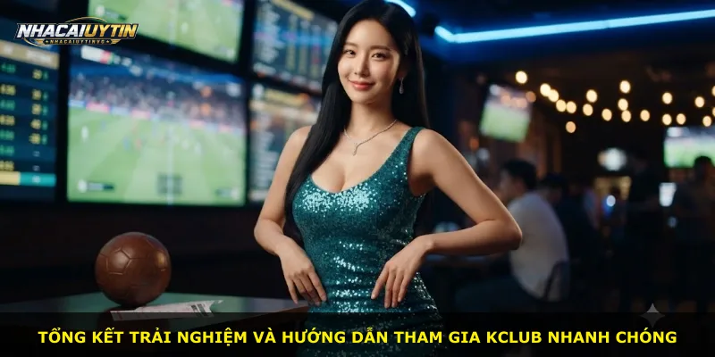 Tổng kết trải nghiệm và hướng dẫn tham gia Kclub nhanh chóng