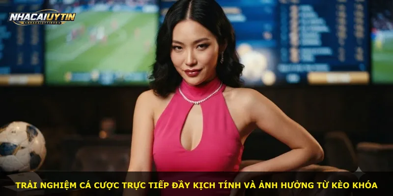 Trải nghiệm cá cược trực tiếp đầy kịch tính và ảnh hưởng từ kèo khóa