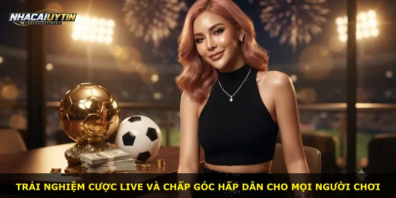 Trải nghiệm cược live và chấp góc hấp dẫn cho mọi người chơi