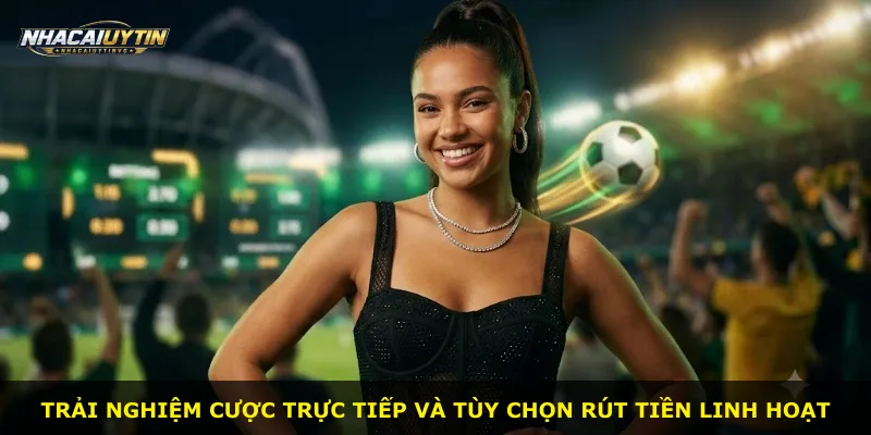 Trải nghiệm cược trực tiếp và tùy chọn rút tiền linh hoạt