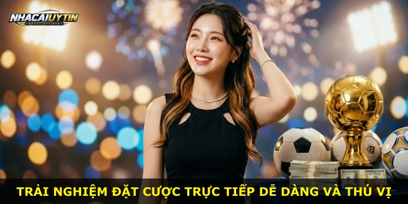 Trải nghiệm đặt cược trực tiếp dễ dàng và thú vị