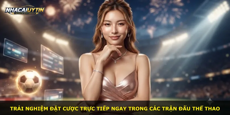 Trải nghiệm đặt cược trực tiếp ngay trong các trận đấu thể thao