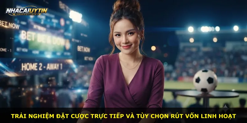 Trải nghiệm đặt cược trực tiếp và tùy chọn rút vốn linh hoạt
