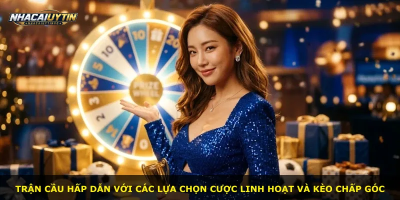 Trận cầu hấp dẫn với các lựa chọn cược linh hoạt và kèo chấp góc