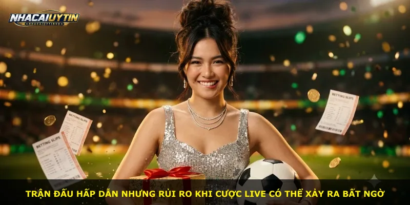 Trận đấu hấp dẫn nhưng rủi ro khi cược live có thể xảy ra bất ngờ