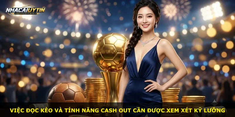 Việc đọc kèo và tính năng cash out cần được xem xét kỹ lưỡng